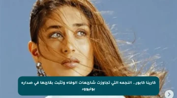 كارينا كابور.. النجمة التي تجاوزت شائعات الوفاة وتثبت بقائها في صدارة بوليوود